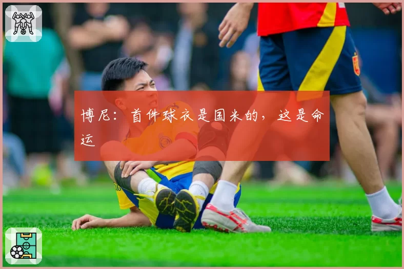 博尼:首件球衣是国米的,这是命运
