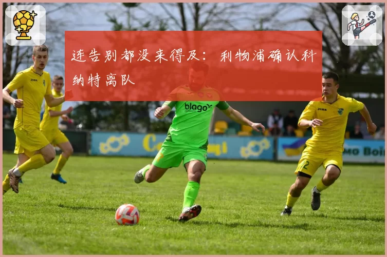 连告别都没来得及：利物浦确认科纳特离队