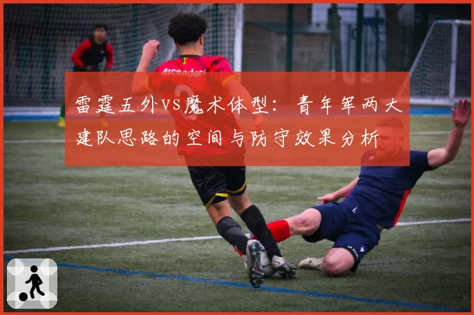 雷霆五外vs魔术体型：青年军两大建队思路的空间与防守效果分析