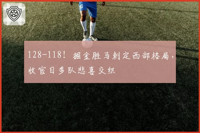 128-118！掘金胜马刺定西部格局，收官日多队悲喜交织