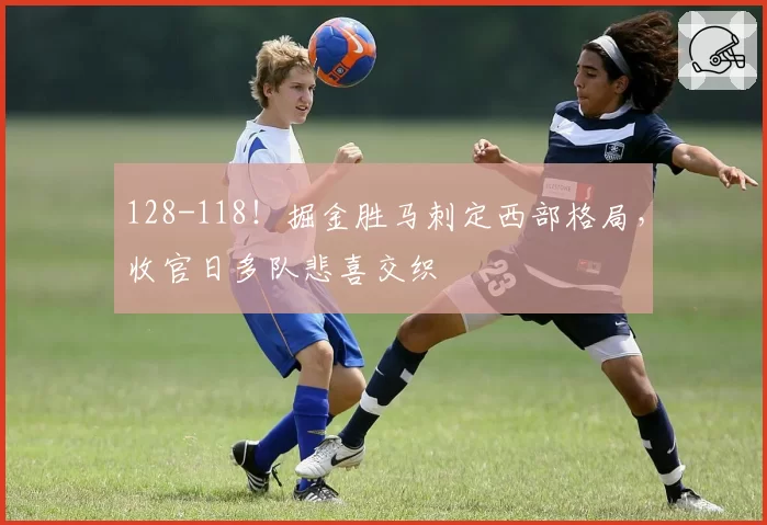 128-118！掘金胜马刺定西部格局，收官日多队悲喜交织