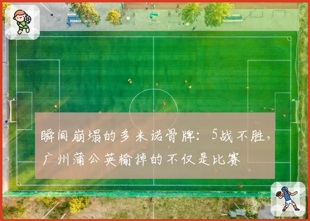 瞬间崩塌的多米诺骨牌：5战不胜，广州蒲公英输掉的不仅是比赛