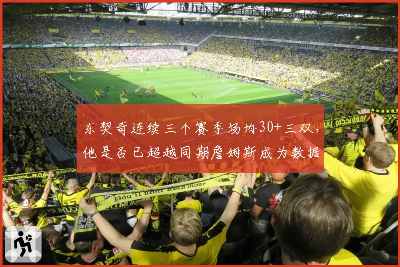东契奇连续三个赛季场均30+三双，他是否已超越同期詹姆斯成为数据之王？