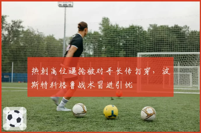 热刺高位逼抢被对手长传打穿，波斯特科格鲁战术冒进引忧