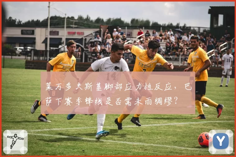 莱万多夫斯基脚部应力性反应,巴萨下赛季锋线是否需未雨绸缪?