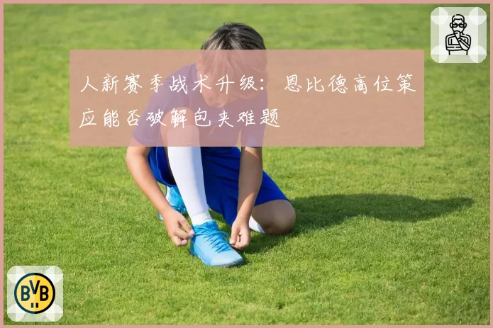 人新赛季战术升级：恩比德高位策应能否破解包夹难题