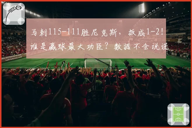 马刺115-111胜尼克斯，扳成1-2！谁是赢球最大功臣？数据不会说谎