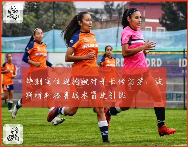热刺高位逼抢被对手长传打穿，波斯特科格鲁战术冒进引忧