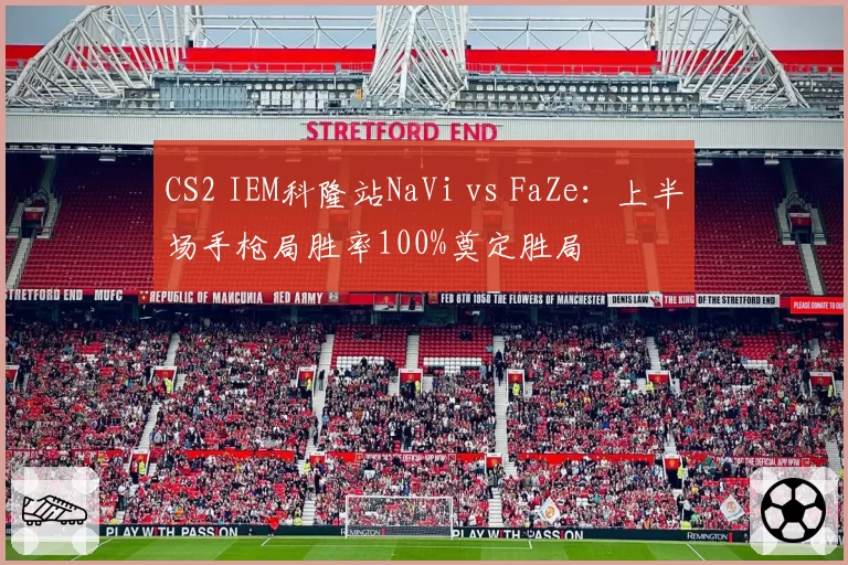 CS2 IEM科隆站NaVi vs FaZe：上半场手枪局胜率100%奠定胜局