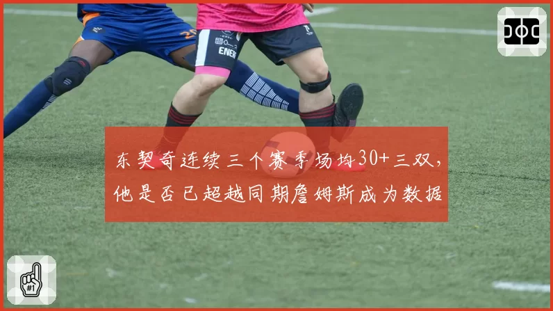东契奇连续三个赛季场均30+三双，他是否已超越同期詹姆斯成为数据之王？